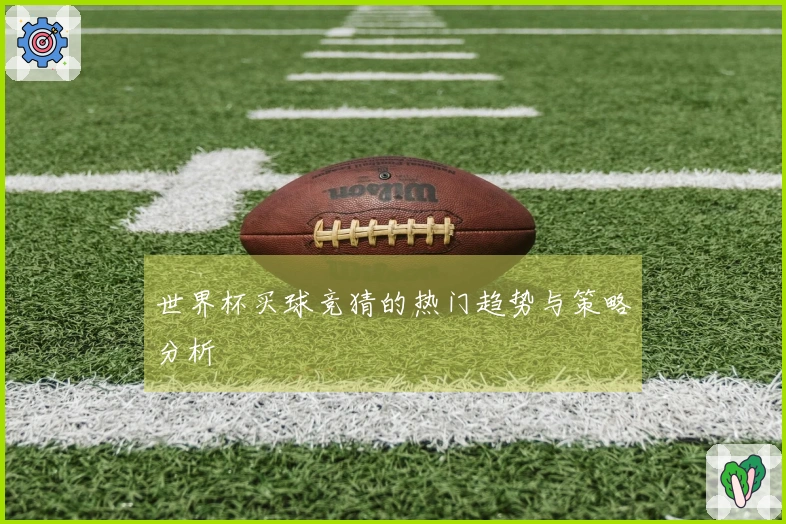 世界杯买球竞猜的热门趋势与策略分析