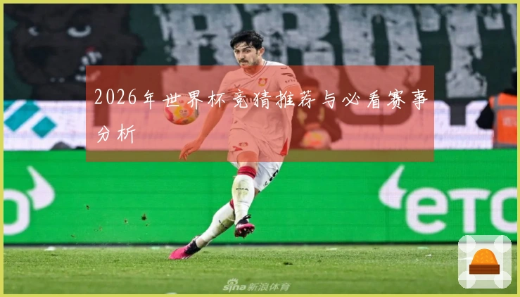 2026年世界杯竞猜推荐与必看赛事分析