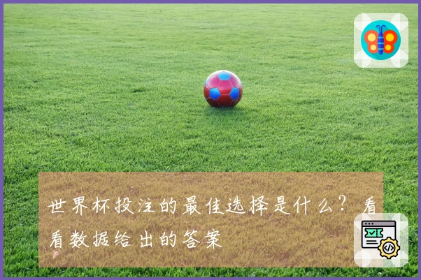 世界杯投注的最佳选择是什么？看看数据给出的答案