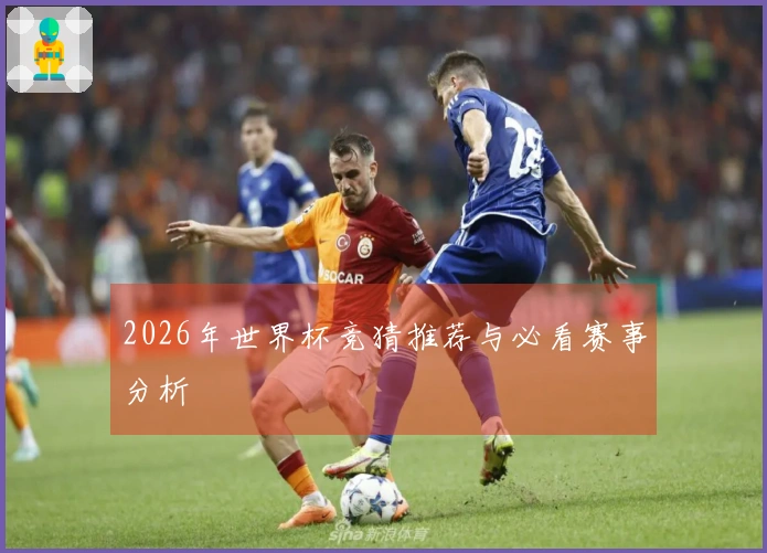 2026年世界杯竞猜推荐与必看赛事分析