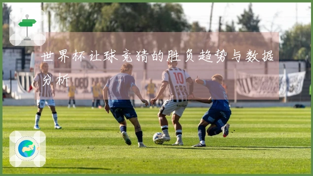 世界杯让球竞猜的胜负趋势与数据分析