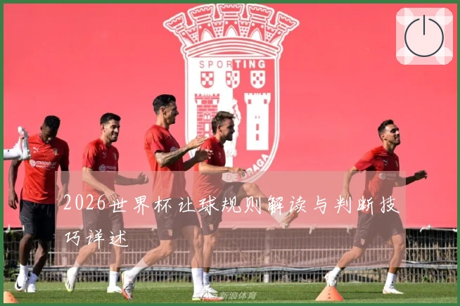 2026世界杯让球规则解读与判断技巧详述