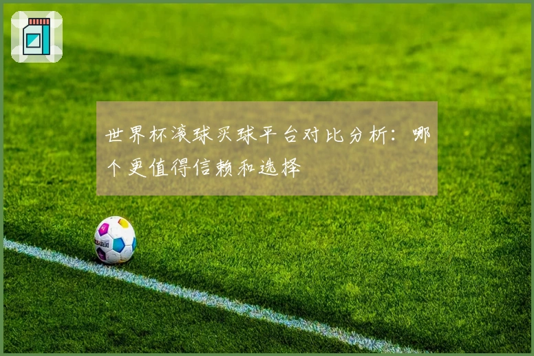 世界杯滚球买球平台对比分析：哪个更值得信赖和选择