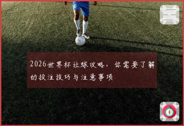 2026世界杯让球攻略，你需要了解的投注技巧与注意事项