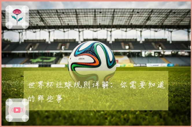 世界杯让球规则详解：你需要知道的那些事